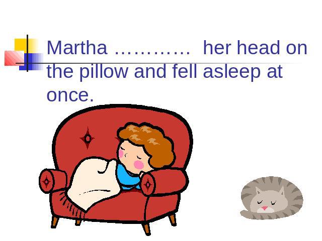 Martha ………… her head on the pillow and fell asleep at once.