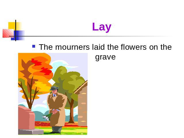 Lay The mourners laid the flowers on the grave
