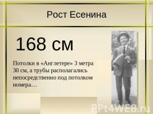 Рост Есенина 168 смПотолки в «Англетере» 3 метра 30 см, а трубы располагались не