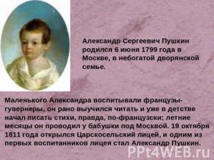 Александр Сергеевич Пушкин родился 6 июня 1799 года в Москве, в небогатой дворян
