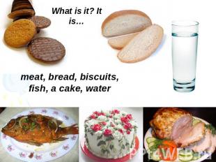 What is it? It is…meat, bread, biscuits, fish, a cake, water