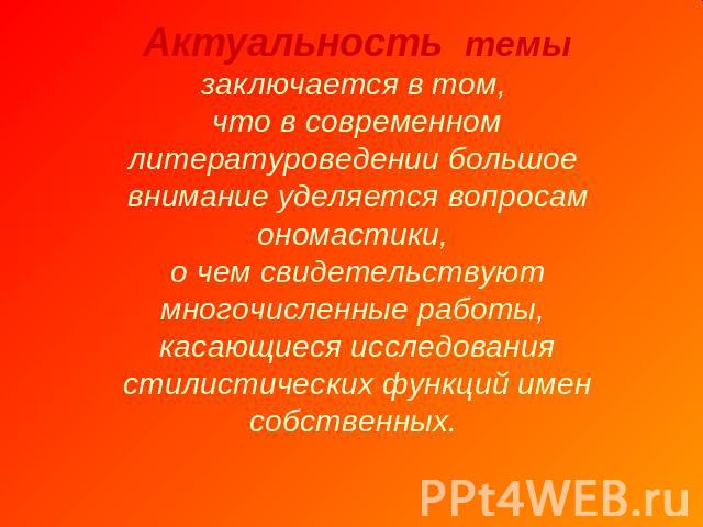 Актуальность темы заключается в том, что в современном литературоведении большое внимание уделяется вопросам ономастики, о чем свидетельствуют многочисленные работы, касающиеся исследования стилистических функций имен собственных.