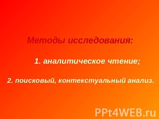 Методы исследования: 1. аналитическое чтение; 2. поисковый, контекстуальный анализ.