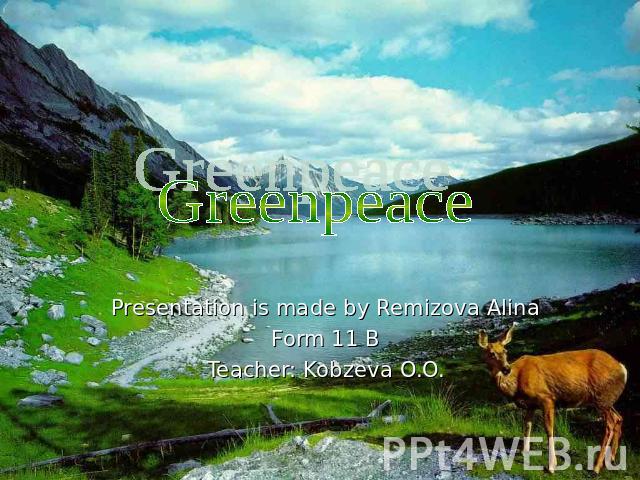 Greenpeace Presentation is made by Remizova AlinaForm 11 BTeacher: Kobzeva O.O.