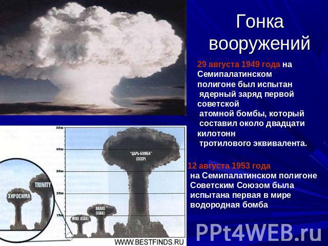 Гонка вооружений 29 августа 1949 года на Семипалатинском полигоне был испытан ядерный заряд первой советской атомной бомбы, который составил около двадцати килотонн тротилового эквивалента. 12 августа 1953 года на Семипалатинском полигоне Советским …