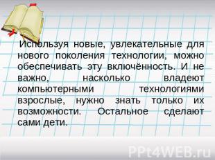 Используя новые, увлекательные для нового поколения технологии, можно обеспечива