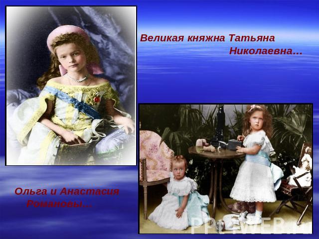 Великая княжна Татьяна Николаевна…Ольга и Анастасия Романовы…
