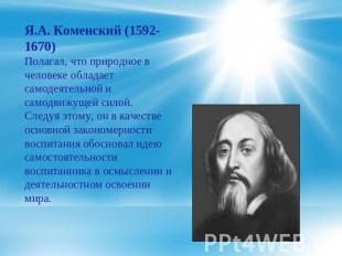 Я.А. Коменский (1592-1670) Полагал, что природное в человеке обладает самодеятел