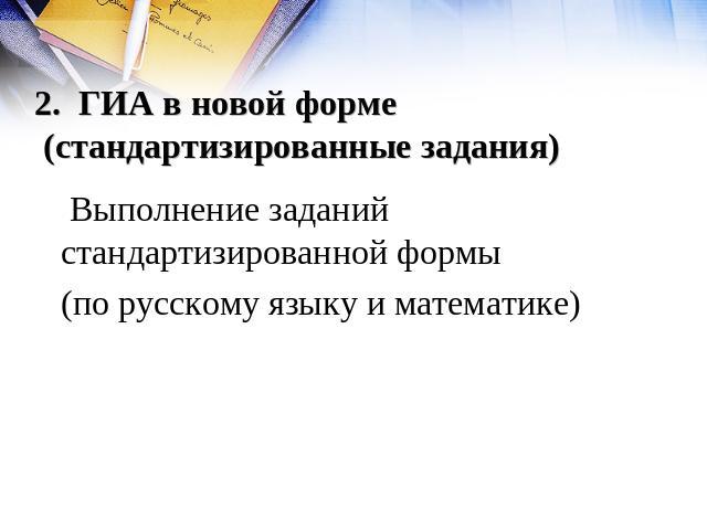 2. ГИА в новой форме (стандартизированные задания) Выполнение заданий стандартизированной формы (по русскому языку и математике)