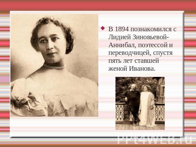 Финансовый анализ В 1894 познакомился с Лидией Зиновьевой-Аннибал, поэтессой и переводчицей, спустя пять лет ставшей женой Иванова.