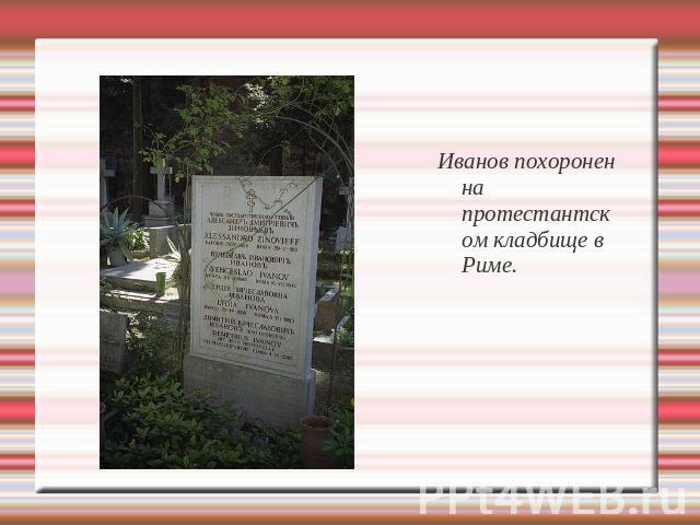 Иванов похоронен на протестантском кладбище в Риме.