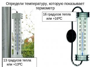 Определи температуру, которую показывает термометр 16 градусов тепла или +16ºC13