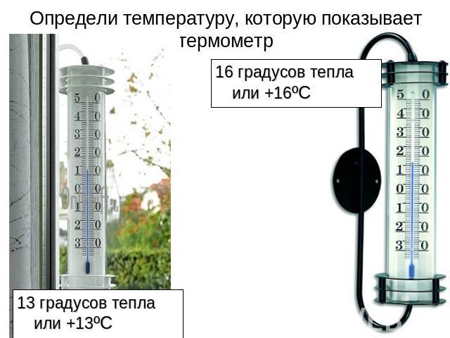 Определи температуру, которую показывает термометр 16 градусов тепла или +16ºC13 градусов тепла или +13ºC