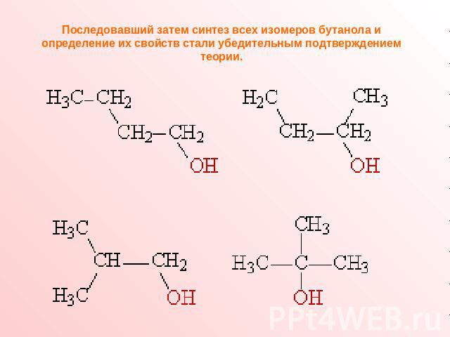 Последовавший затем синтез всех изомеров бутанола и определение их свойств стали убедительным подтверждением теории.