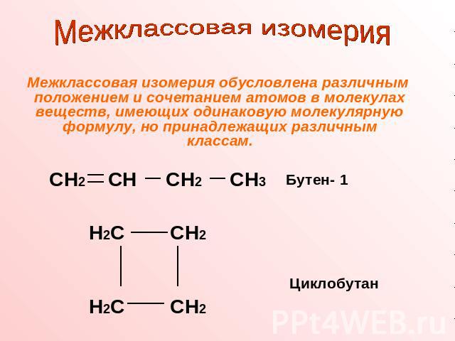 Межклассовая изомерия Межклассовая изомерия обусловлена различным положением и сочетанием атомов в молекулах веществ, имеющих одинаковую молекулярную формулу, но принадлежащих различным классам.