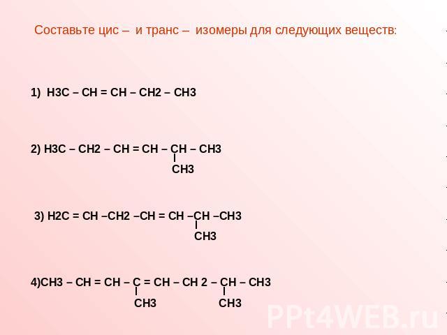 Составьте цис – и транс – изомеры для следующих веществ: