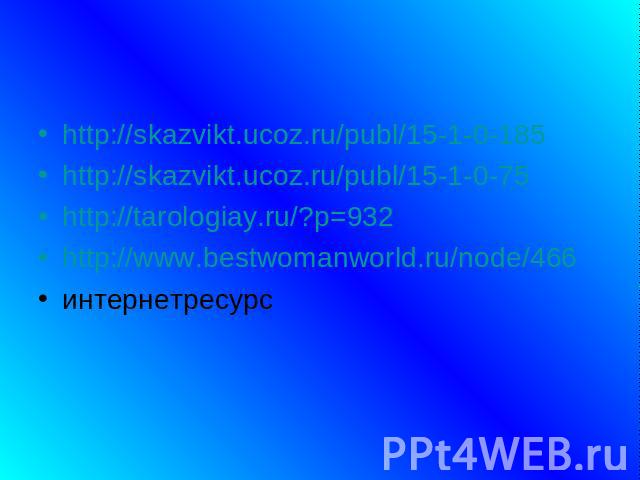 http://skazvikt.ucoz.ru/publ/15-1-0-185http://skazvikt.ucoz.ru/publ/15-1-0-75http://tarologiay.ru/?p=932http://www.bestwomanworld.ru/node/466интернетресурс