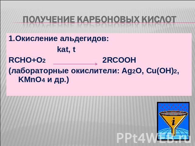 Получение карбоновых кислот 1.Окисление альдегидов: kat, tRCHO+O2 2RCOOH(лабораторные окислители: Ag2O, Cu(OH)2, KMnO4 и др.)