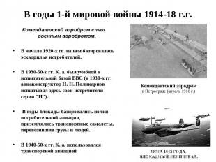 В годы 1-й мировой войны 1914-18 г.г. Комендантский аэродром стал военным аэродр