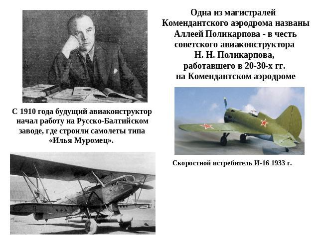 С 1910 года будущий авиаконструктор начал работу на Русско-Балтийском заводе, где строили самолеты типа «Илья Муромец». Одна из магистралей Комендантского аэродрома названы Аллеей Поликарпова - в честь советского авиаконструктора Н. Н. Поликарпова, …