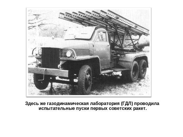 Здесь же газодинамическая лаборатория (ГДЛ) проводила испытательные пуски первых советских ракет.