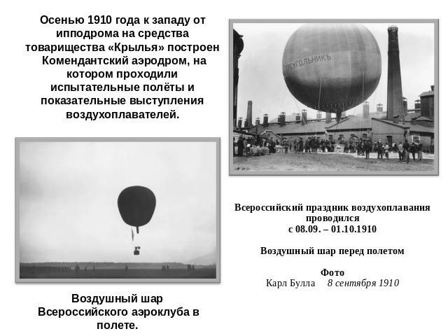 Осенью 1910 года к западу от ипподрома на средства товарищества «Крылья» построен Комендантский аэродром, на котором проходили испытательные полёты и показательные выступления воздухоплавателей. Всероссийский праздник воздухоплавания проводилсяc 08.…