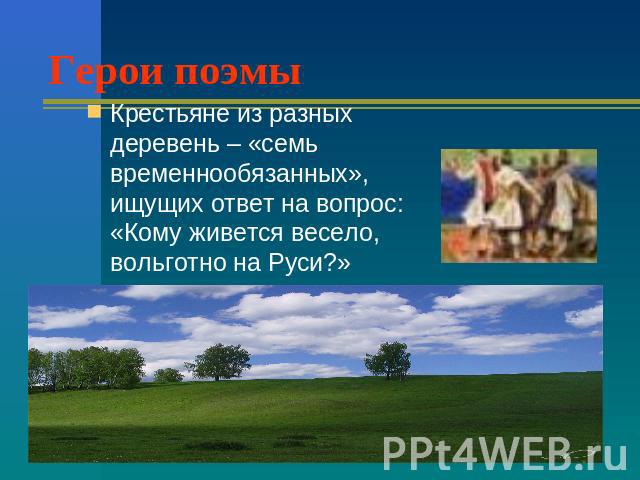 Герои поэмы Крестьяне из разных деревень – «семь временнообязанных», ищущих ответ на вопрос: «Кому живется весело, вольготно на Руси?»