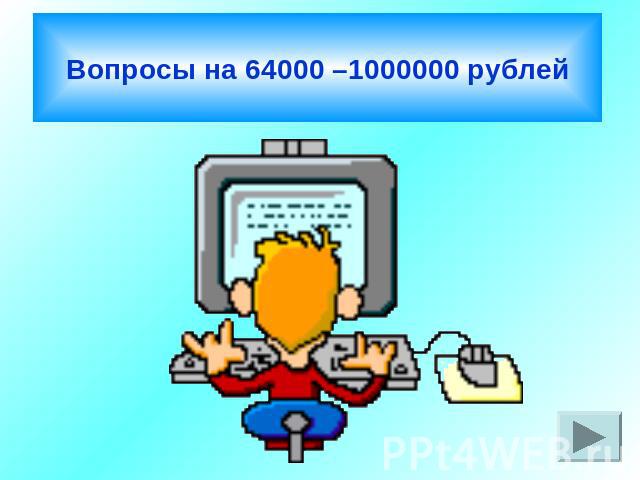 Вопросы на 64000 –1000000 рублей
