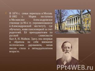 В 1874 г.  семья переехала в Москву. В 1882 г.  Мария поступила в Московское Але