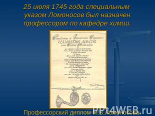 25 июля 1745 года специальным указом Ломоносов был назначенпрофессором по кафедр