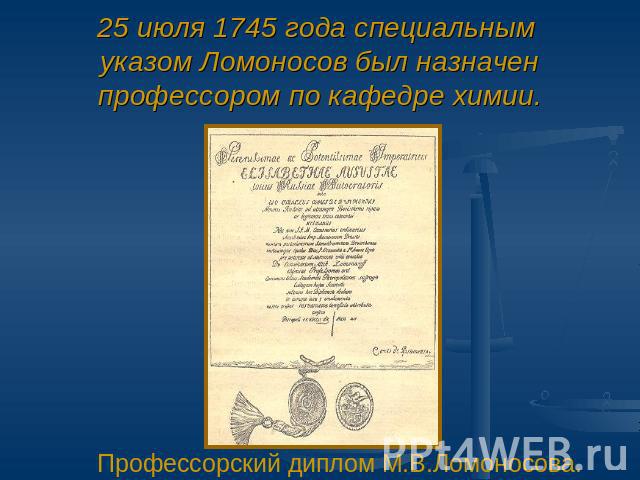 25 июля 1745 года специальным указом Ломоносов был назначенпрофессором по кафедре химии. Профессорский диплом М.В.Ломоносова.