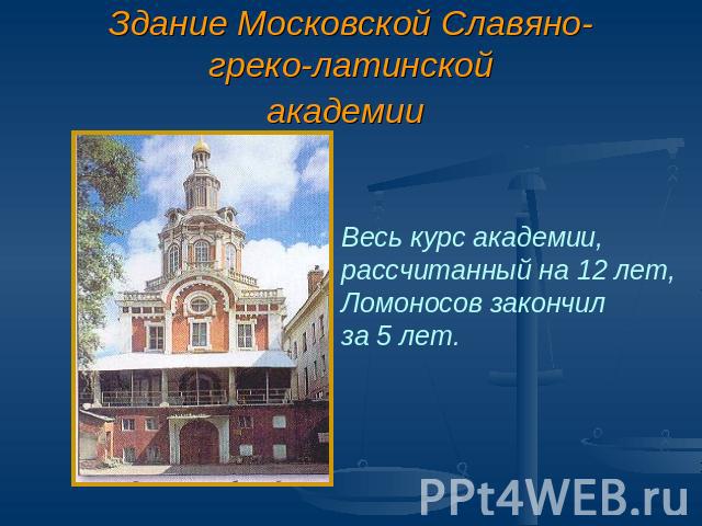 Здание Московской Славяно-греко-латинскойакадемии Весь курс академии,рассчитанный на 12 лет,Ломоносов закончил за 5 лет.