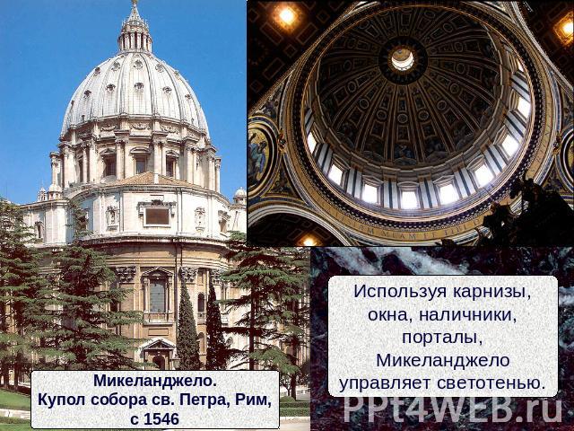 Микеланджело.Купол собора св. Петра, Рим,с 1546Используя карнизы,окна, наличники,порталы,Микеланджелоуправляет светотенью.