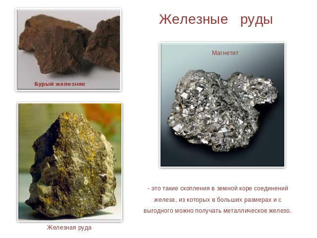 Железные руды - это такие скопления в земной коре соединений железа, из которых в больших размерах и с выгодного можно получать металлическое железо.