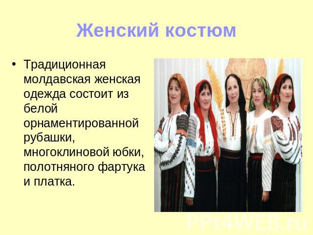 Женский костюм Традиционная молдавская женская одежда состоит из белой орнаментированной рубашки, многоклиновой юбки, полотняного фартука и платка.
