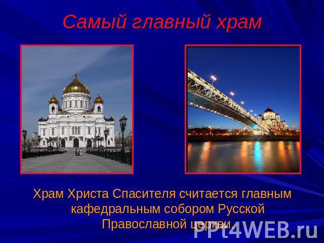 Самый главный храм Храм Христа Спасителя считается главным кафедральным собором Русской Православной церкви.
