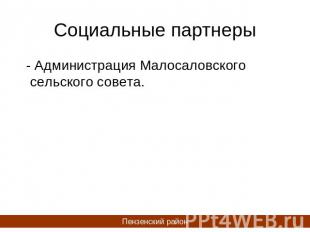 Социальные партнеры - Администрация Малосаловского сельского совета.