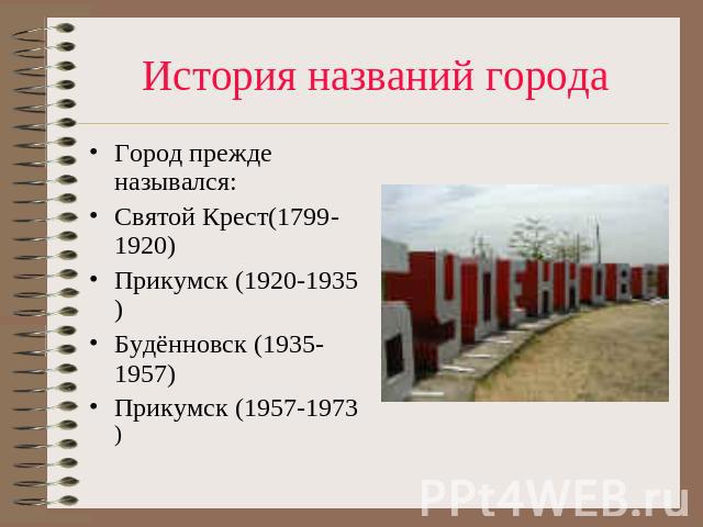 История названий города Город прежде назывался:Святой Крест(1799-1920)Прикумск (1920-1935)Будённовск (1935-1957)Прикумск (1957-1973)