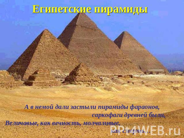 Египетские пирамиды А в немой дали застыли пирамиды фараонов,саркофаги древней были, Величавые, как вечность, молчаливые, как смерть…