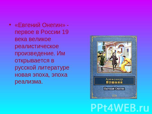 «Евгений Онегин» - первое в России 19 века великое реалистическое произведение. Им открывается в русской литературе новая эпоха, эпоха реализма.