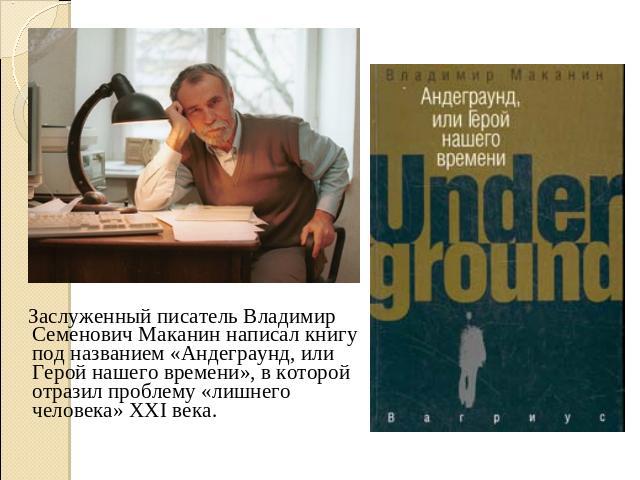 Заслуженный писатель Владимир Семенович Маканин написал книгу под названием «Андеграунд, или Герой нашего времени», в которой отразил проблему «лишнего человека» XXI века.