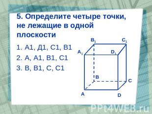 5. Определите четыре точки, не лежащие в одной плоскости А1, Д1, С1, В1 А, А1, В