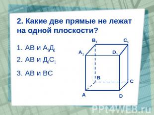2. Какие две прямые не лежат на одной плоскости? АВ и А1Д1 АВ и Д1С1 АВ и ВС