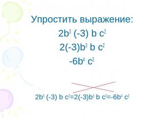 Упростить выражение:2b3 (-3) b c22(-3)b3 b c2-6b4 c2 2b3 (-3) b c2=2(-3)b3 b c2=