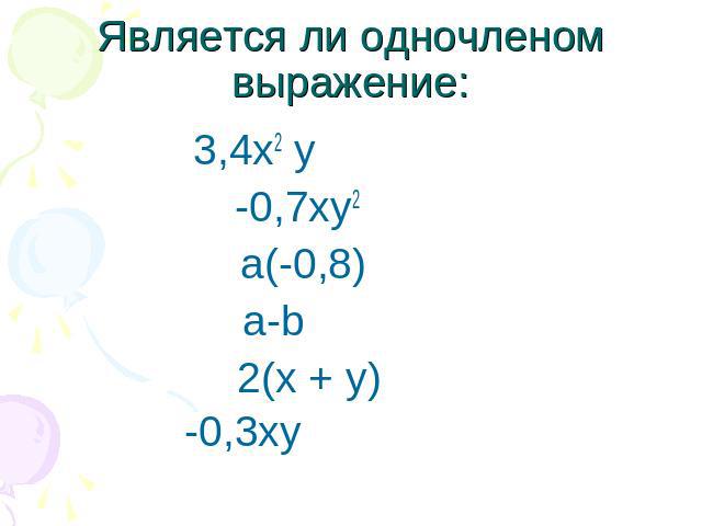 Является ли одночленом выражение: 3,4х2 у -0,7ху2 а(-0,8) а-b 2(х + у) -0,3ху