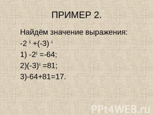 ПРИМЕР 2. Найдём значение выражения:-2 6 +(-3) 4 1) -26 =-64; 2)(-3)4 =81;3)-64+