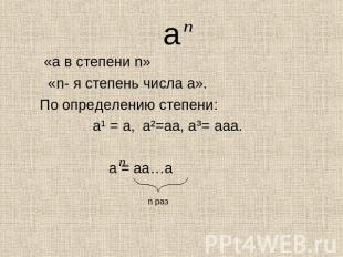 «а в степени n» «n- я степень числа а».По определению степени: а¹ = а, а²=аа, а³