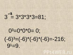 3 = 3*3*3*3=81; 0³=0*0*0= 0;(-6)³=(-6)*(-6)*(-6)=-216; 9¹=9.