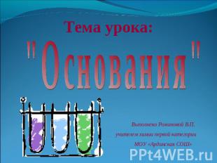 Тема урока: "Основания"Выполнено Романовой В.П.учителем химии первой категории М