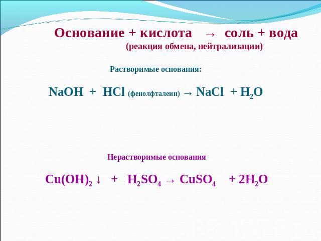 Основание + кислота → соль + вода (реакция обмена, нейтрализации)Растворимые основания:NaOH + HCl (фенолфталеин) → NaCl + H2OНерастворимые основанияCu(OH)2 ↓ + H2SO4 → CuSO4 + 2H2O